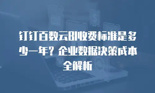 钉钉百数云BI收费标准是多少一年？企业数据决策成本全解析