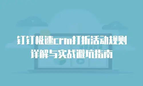 钉钉极速crm打折活动规则详解与实战避坑指南