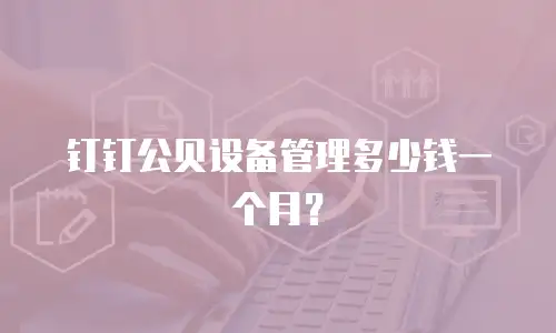 钉钉公贝设备管理多少钱一个月？