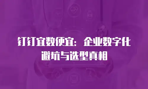 钉钉宜数便宜：企业数字化避坑与选型真相