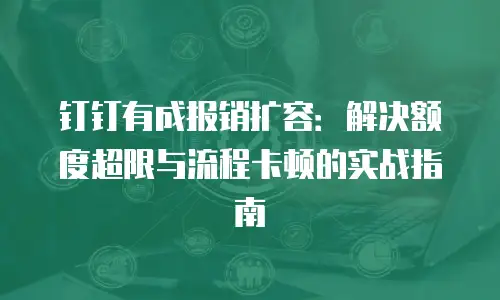 钉钉有成报销扩容：解决额度超限与流程卡顿的实战指南
