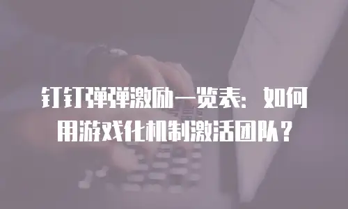 钉钉弹弹激励一览表：如何用游戏化机制激活团队？