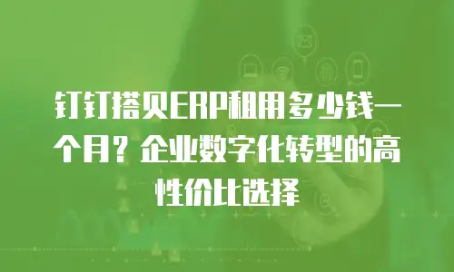 钉钉搭贝ERP租用多少钱一个月？企业数字化转型的高性价比选择