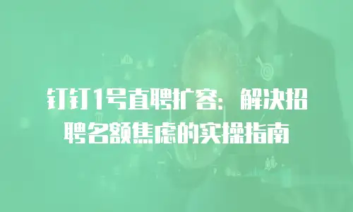 钉钉1号直聘扩容：解决招聘名额焦虑的实操指南