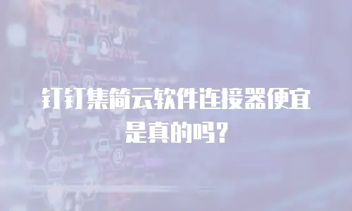 钉钉集简云软件连接器便宜是真的吗？