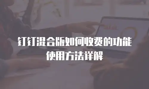 钉钉混合版如何收费的功能使用方法详解