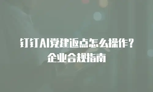 钉钉AI党建返点怎么操作？企业合规指南