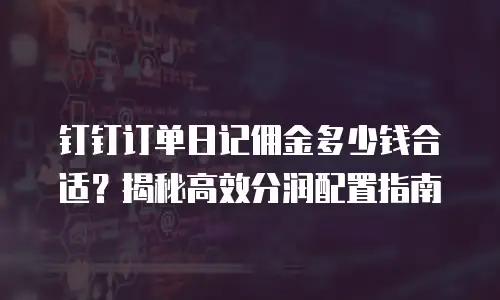 钉钉订单日记佣金多少钱合适？揭秘高效分润配置指南