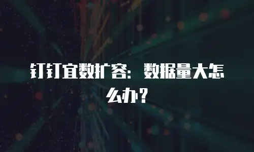钉钉宜数扩容：数据量大怎么办？