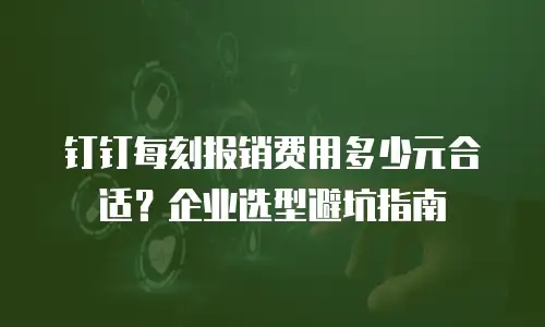 钉钉每刻报销费用多少元合适？企业选型避坑指南