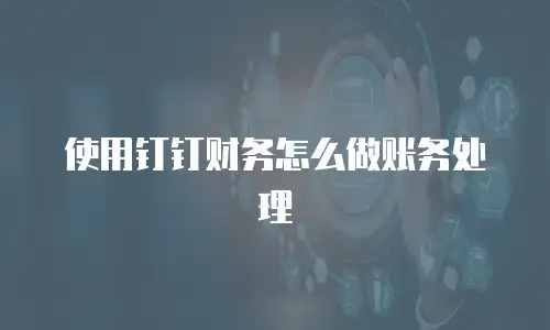 使用钉钉财务怎么做账务处理