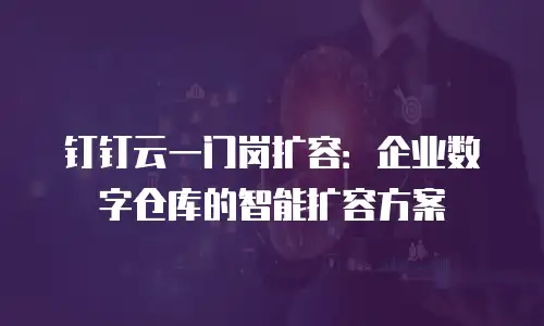 钉钉云一门岗扩容：企业数字仓库的智能扩容方案