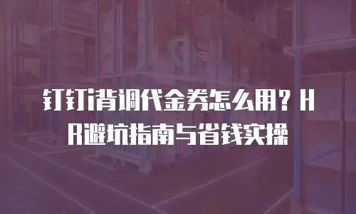 钉钉i背调代金券怎么用？HR避坑指南与省钱实操