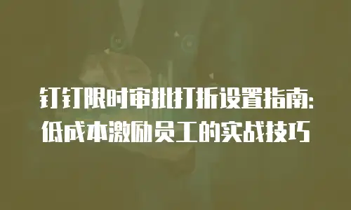 钉钉限时审批打折设置指南：低成本激励员工的实战技巧