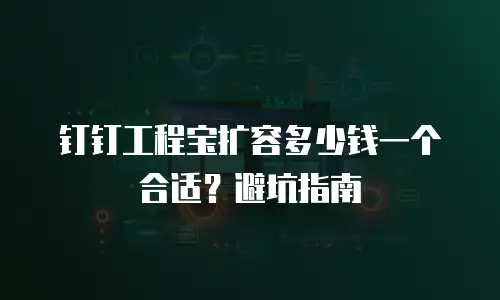 钉钉工程宝扩容多少钱一个合适？避坑指南