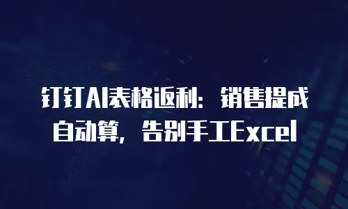 钉钉AI表格返利：销售提成自动算，告别手工Excel