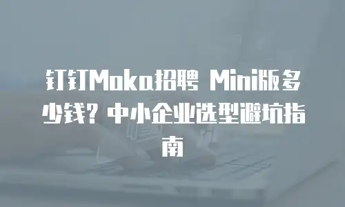 钉钉Moka招聘 Mini版多少钱？中小企业选型避坑指南