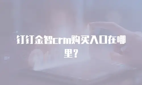 钉钉金智crm购买入口在哪里？