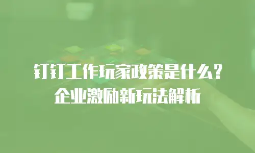 钉钉工作玩家政策是什么？企业激励新玩法解析