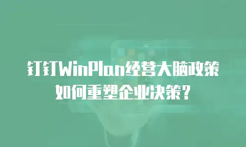 钉钉WinPlan经营大脑政策如何重塑企业决策？