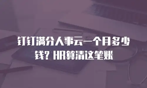 钉钉满分人事云一个月多少钱？HR算清这笔账