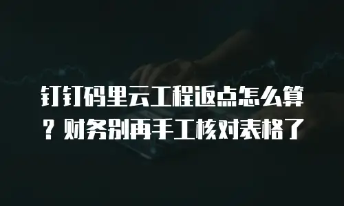 钉钉码里云工程返点怎么算？财务别再手工核对表格了