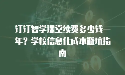 钉钉智学课堂续费多少钱一年？学校信息化成本避坑指南