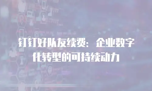 钉钉好队友续费：企业数字化转型的可持续动力