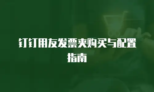 钉钉用友发票夹购买与配置指南