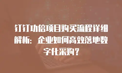 钉钉功倍项目购买流程详细解析：企业如何高效落地数字化采购？