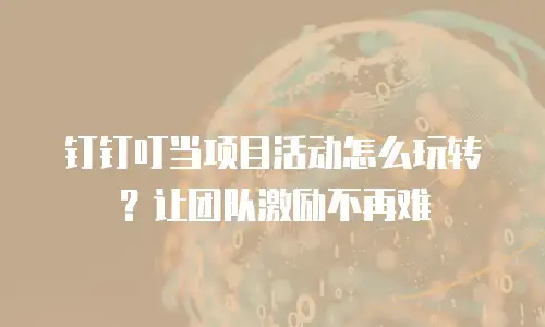 钉钉叮当项目活动怎么玩转？让团队激励不再难