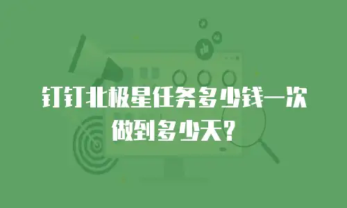 钉钉北极星任务多少钱一次做到多少天？