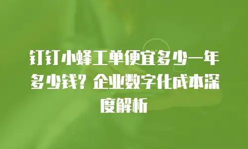 钉钉小蜂工单便宜多少一年多少钱？企业数字化成本深度解析