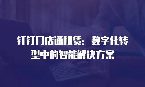 钉钉门店通租赁：数字化转型中的智能解决方案