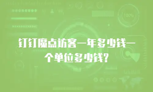 钉钉魔点访客一年多少钱一个单位多少钱？