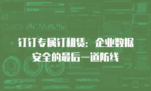 钉钉专属钉租赁：企业数据安全的最后一道防线