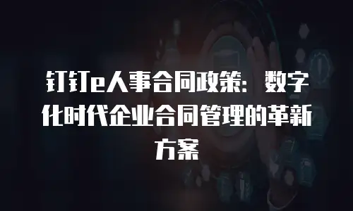 钉钉e人事合同政策：数字化时代企业合同管理的革新方案