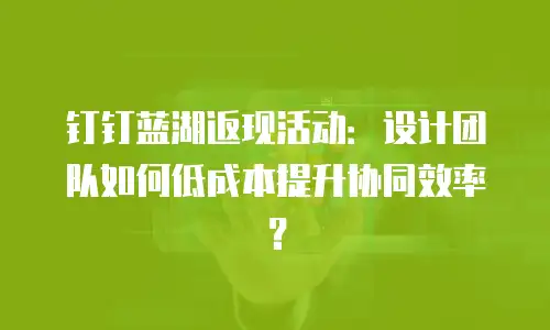 钉钉蓝湖返现活动：设计团队如何低成本提升协同效率？