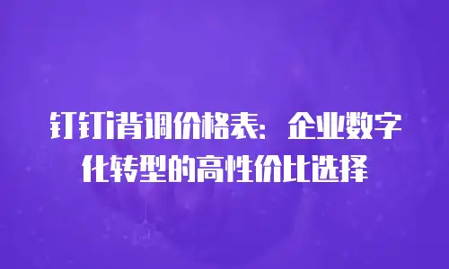 钉钉i背调价格表：企业数字化转型的高性价比选择