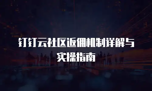钉钉云社区返佣机制详解与实操指南