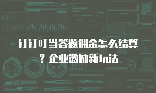 钉钉叮当答题佣金怎么结算？企业激励新玩法