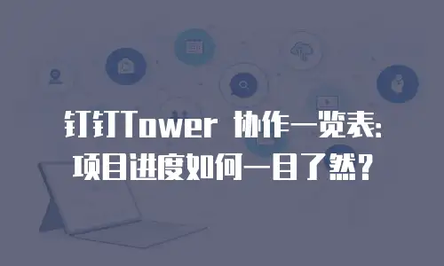 钉钉Tower 协作一览表：项目进度如何一目了然？