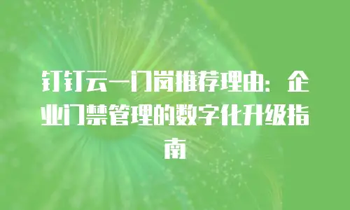 钉钉云一门岗推荐理由：企业门禁管理的数字化升级指南