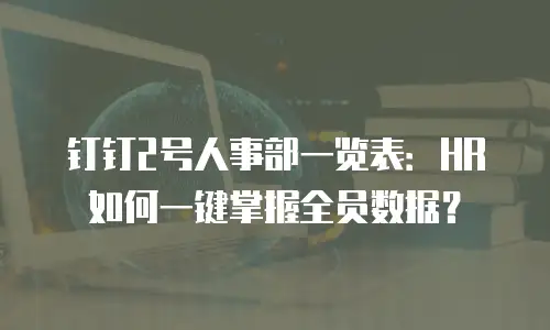 钉钉2号人事部一览表：HR如何一键掌握全员数据？