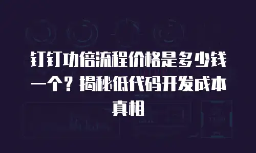 钉钉功倍流程价格是多少钱一个？揭秘低代码开发成本真相