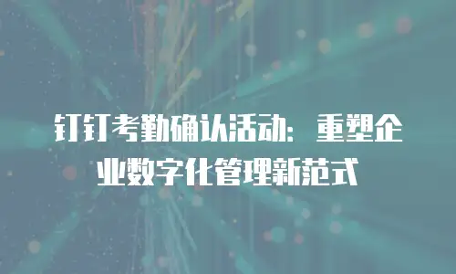 钉钉考勤确认活动：重塑企业数字化管理新范式
