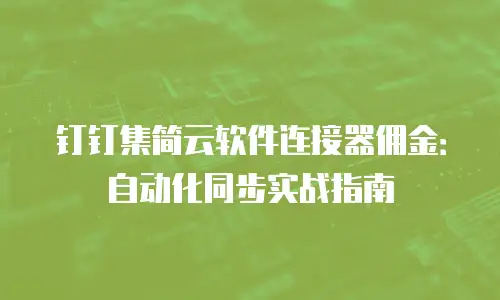 钉钉集简云软件连接器佣金：自动化同步实战指南