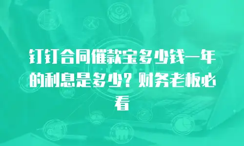 钉钉合同催款宝多少钱一年的利息是多少？财务老板必看