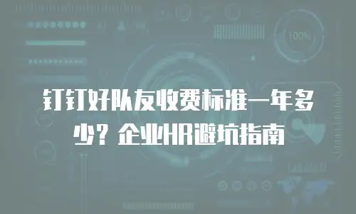 钉钉好队友收费标准一年多少？企业HR避坑指南