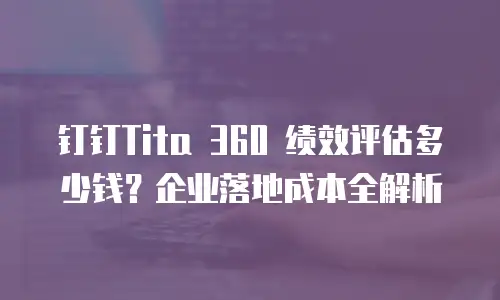 钉钉Tita 360 绩效评估多少钱？企业落地成本全解析